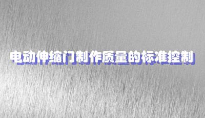 保證電動伸縮門制作的質(zhì)量標(biāo)準(zhǔn)
